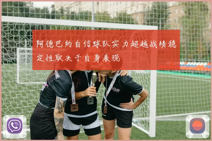阿德巴约自信球队实力超越战绩稳定性取决于自身表现