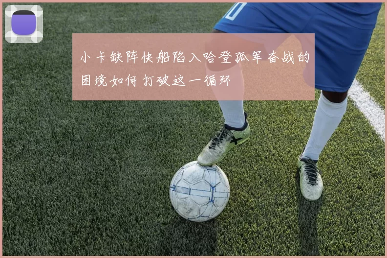 小卡缺阵快船陷入哈登孤军奋战的困境如何打破这一循环