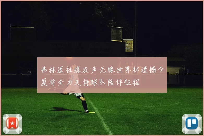 弗林蓬社媒发声无缘世界杯遗憾今夏将全力支持球队陪伴征程